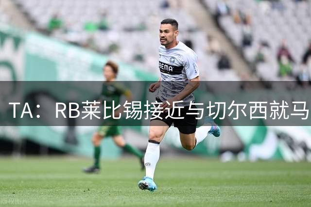 TA：RB莱比锡接近与切尔西就马克-吉乌达成原则性协议